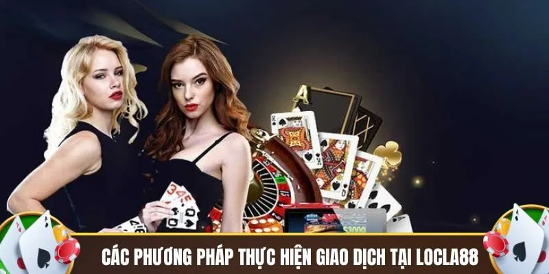Các phương pháp thực hiện giao dịch tại Locla88
