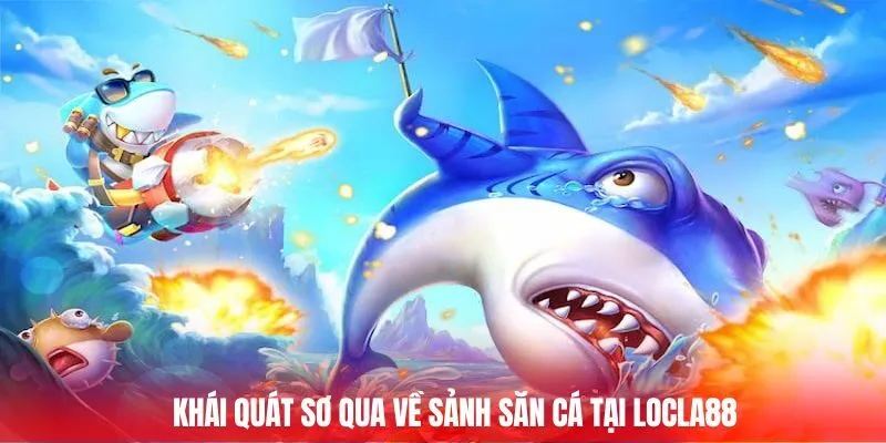 Khái quát sơ qua về sảnh săn cá tại Locla88