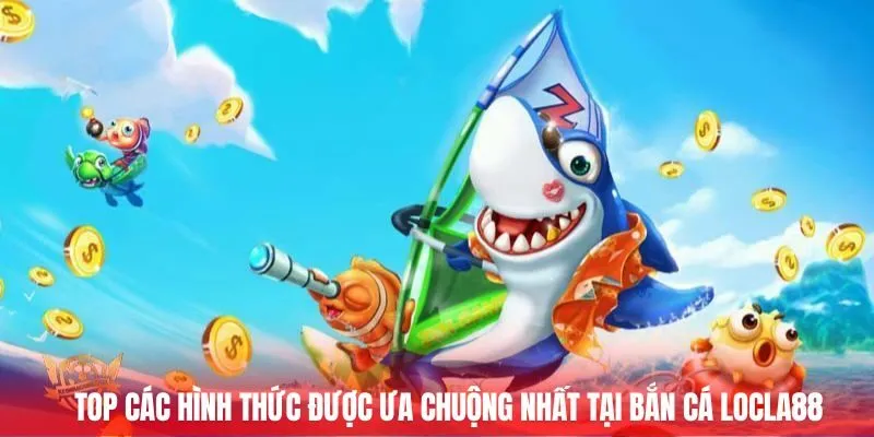 Top các hình thức được ưa chuộng nhất tại bắn cá Locla88