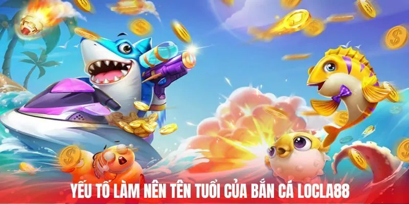 Yếu tố làm nên tên tuổi của bắn cá Locla88